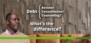 Debt Review | Debt Counselling | Debt Consolidation – What is the Difference?